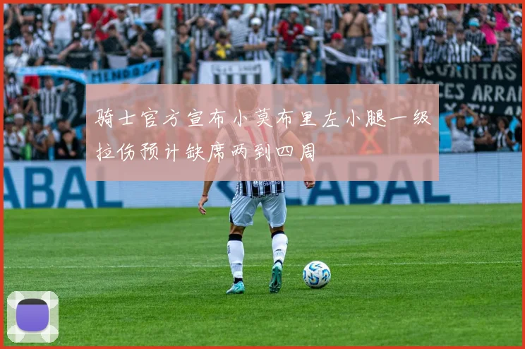 骑士官方宣布小莫布里左小腿一级拉伤预计缺席两到四周
