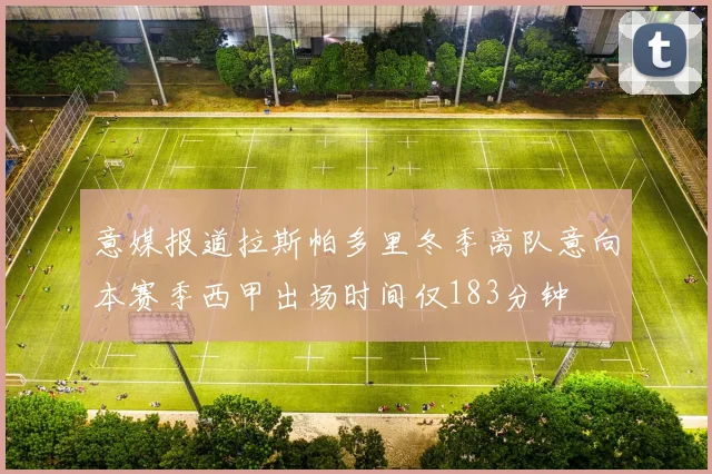 意媒报道拉斯帕多里冬季离队意向本赛季西甲出场时间仅183分钟