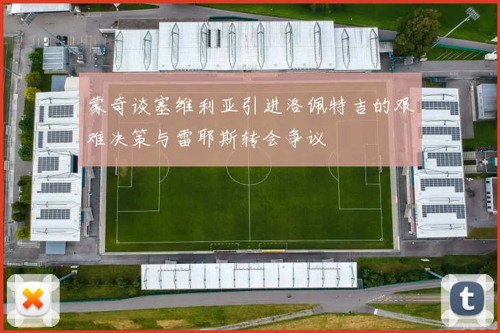 蒙奇谈塞维利亚引进洛佩特吉的艰难决策与雷耶斯转会争议