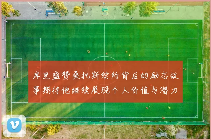 库里盛赞桑托斯续约背后的励志故事期待他继续展现个人价值与潜力