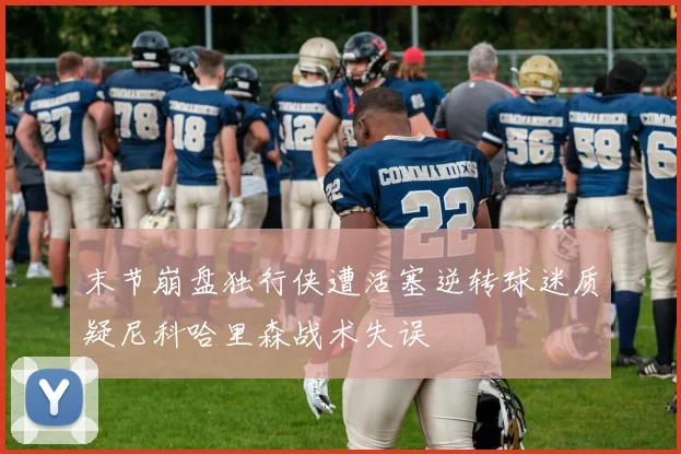 末节崩盘独行侠遭活塞逆转球迷质疑尼科哈里森战术失误