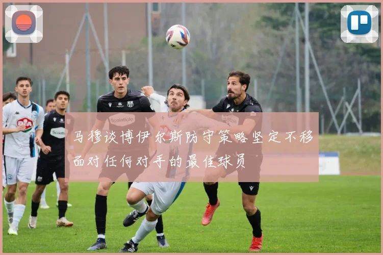 马穆谈博伊尔斯防守策略坚定不移面对任何对手的最佳球员