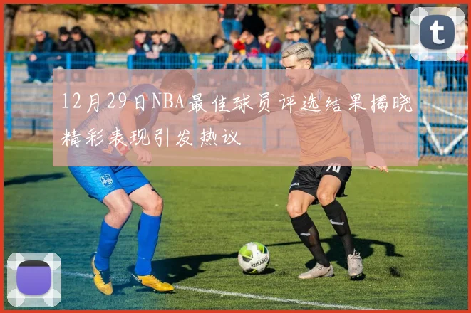 12月29日NBA最佳球员评选结果揭晓精彩表现引发热议