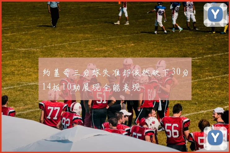 约基奇三分球失准却依然砍下30分14板10助展现全能表现