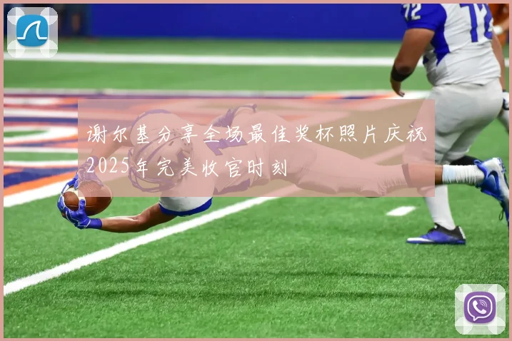 谢尔基分享全场最佳奖杯照片庆祝2025年完美收官时刻