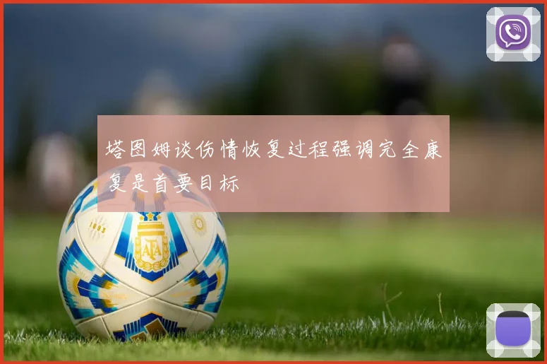 塔图姆谈伤情恢复过程强调完全康复是首要目标
