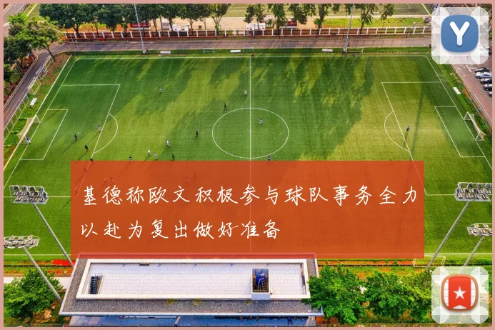 基德称欧文积极参与球队事务全力以赴为复出做好准备