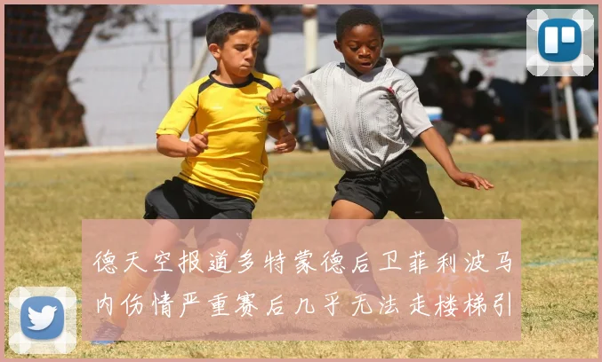 德天空报道多特蒙德后卫菲利波马内伤情严重赛后几乎无法走楼梯引发关注
