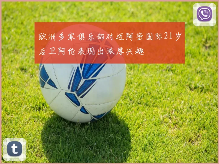 欧洲多家俱乐部对迈阿密国际21岁后卫阿伦表现出浓厚兴趣