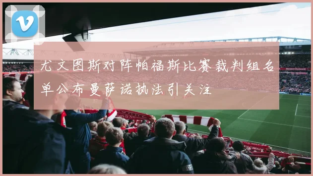 尤文图斯对阵帕福斯比赛裁判组名单公布曼萨诺执法引关注