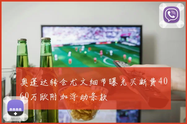奥蓬达转会尤文细节曝光买断费4060万欧附加浮动条款