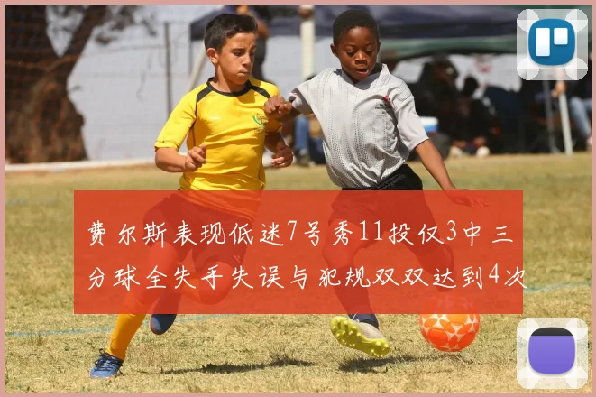 费尔斯表现低迷7号秀11投仅3中三分球全失手失误与犯规双双达到4次
