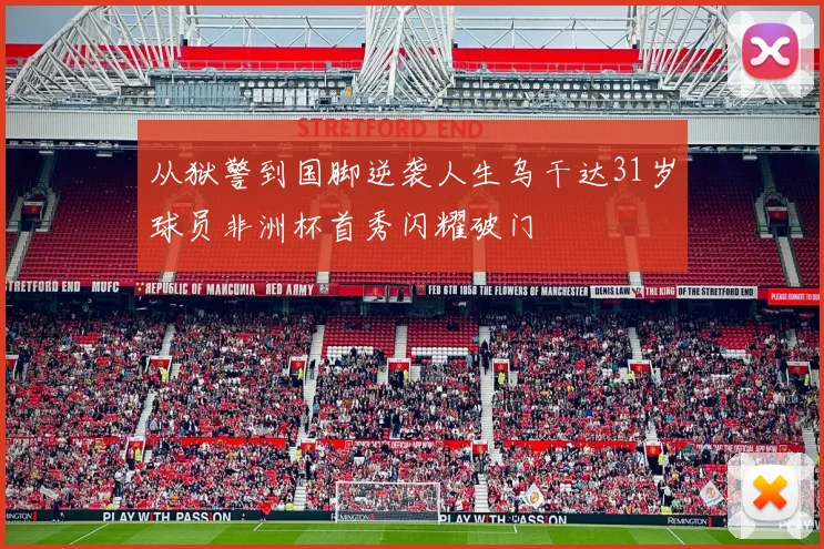 从狱警到国脚逆袭人生乌干达31岁球员非洲杯首秀闪耀破门