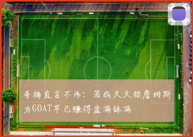 夸梅直言不讳：若我天天称詹姆斯为GOAT早已赚得盆满钵满