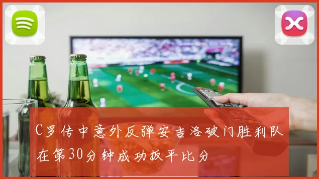 C罗传中意外反弹安吉洛破门胜利队在第30分钟成功扳平比分