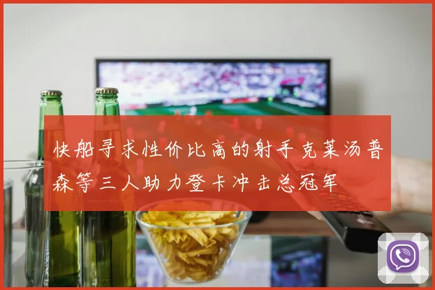 快船寻求性价比高的射手克莱汤普森等三人助力登卡冲击总冠军