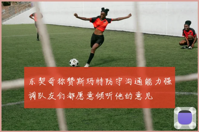 东契奇称赞斯玛特防守沟通能力强调队友们都愿意倾听他的意见